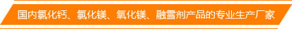 國(guó)內(nèi)氯化鈣、氯化鎂、氧化鎂、融雪劑產(chǎn)品的專(zhuān)業(yè)生產(chǎn)廠(chǎng)家